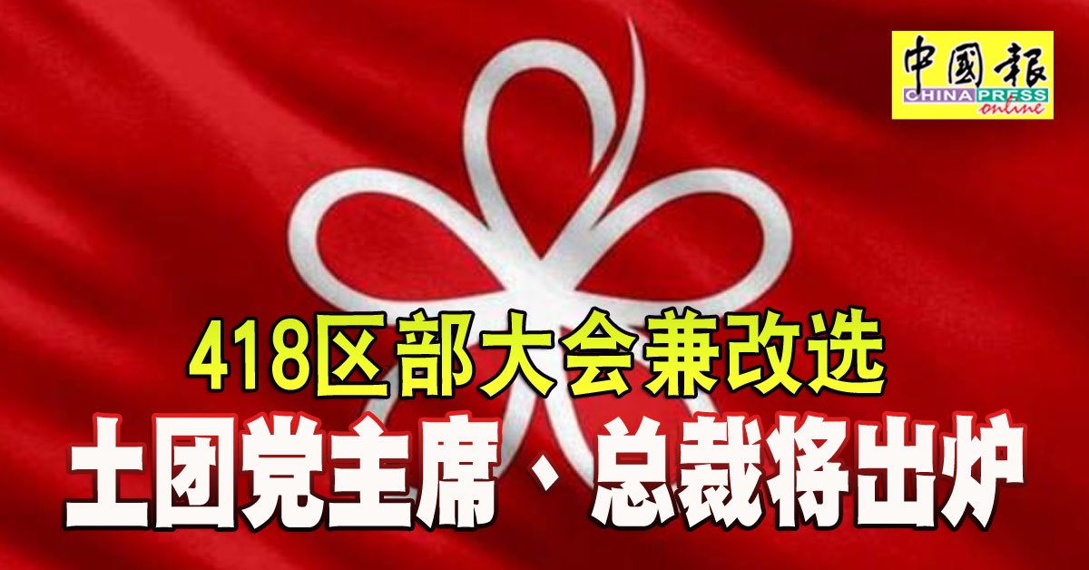 418区部大会兼改选 土团党主席、总裁将出炉