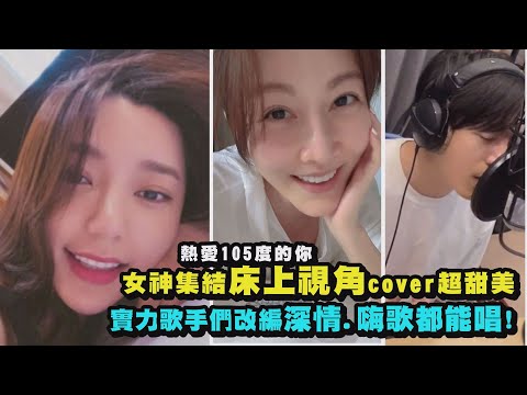 【热爱105度的你】郭雪芙.曾莞婷床上视角cover超甜美 实力歌手们改编深情.嗨歌都能唱!(韦礼安/萧煌奇/阎奕格/蔡佩轩/四叶草/安心亚/KID/陈志强/荳荳/吱吱/洗菜/吕学翰/金在勋/廖柏雅)