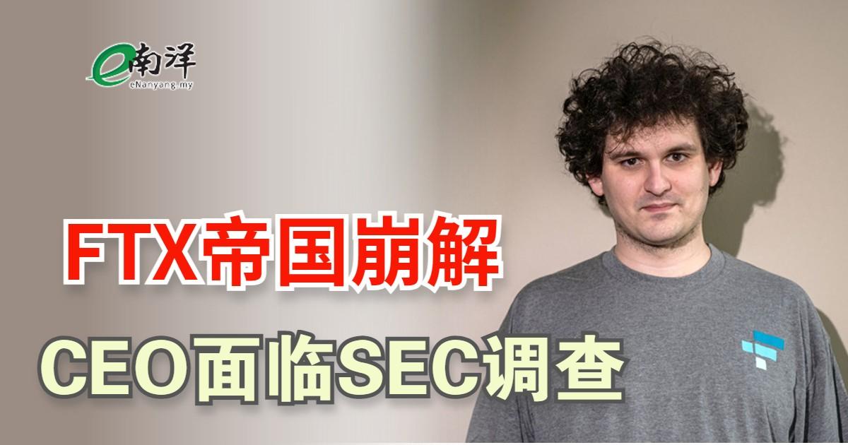 FTX帝国崩解之际 CEO面临SEC调查 红杉资本沽清FTX
