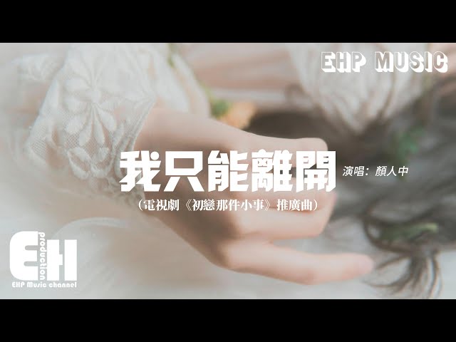 颜人中 - 我只能离开（电视剧《初恋那件小事》推广曲）『忘不掉的 是先离开的，我是沒有资格輓留你的双手。』【动态歌词/Vietsub/Pinyin Lyrics】