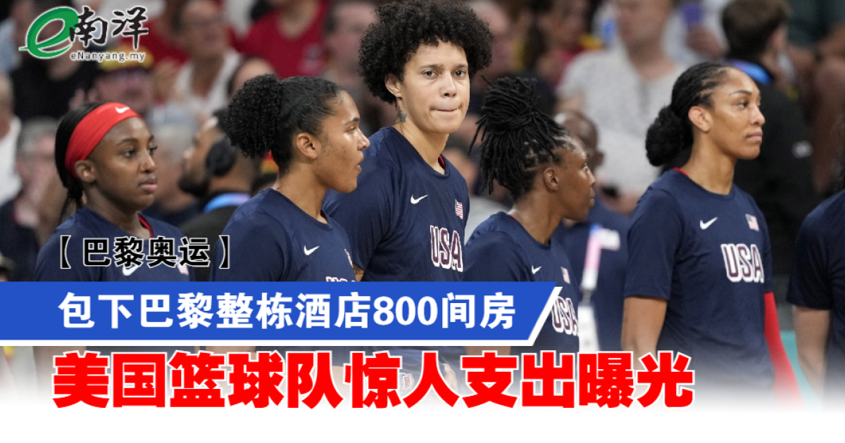 【巴黎奥运】包下巴黎整栋酒店800间房 美国篮球队惊人支出曝光
