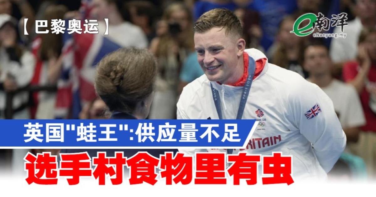 【巴黎奥运】英国“蛙王”:供应量不足 选手村食物里有虫