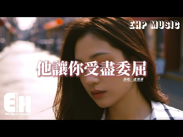 卢润泽 - 他让你受盡委屈『他让你受盡委屈 你红着眼说沒关系，原来在你心里的他早就是唯一，我还坚持陪你左右，他真的就让你那么心动吗？』【动态歌词MV】