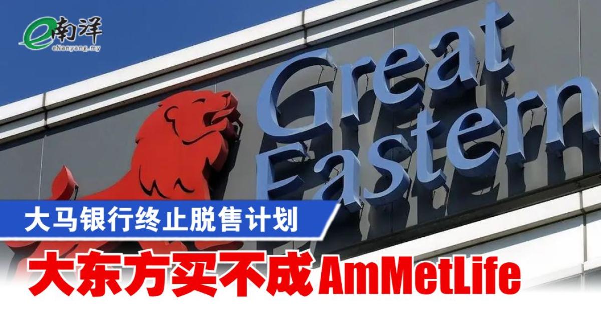大马银行终止脱售计划 大东方买不成AmMetLife