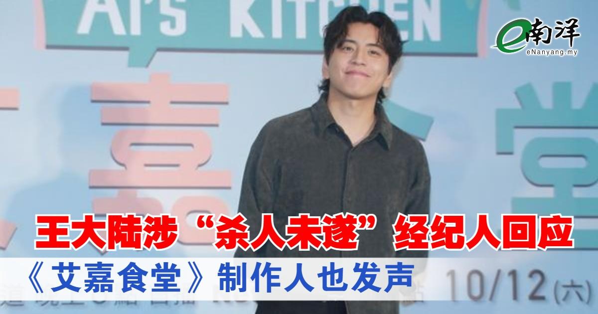 王大陆涉“杀人未遂”经纪人回应 《艾嘉食堂》制作人也发声