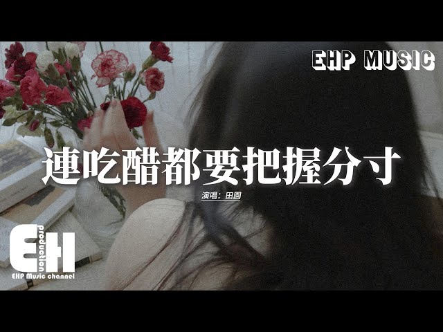 田园 - 连吃醋都要把握分寸『我们之间 宁愿错过也不说出的喜欢，沒资格吃的醋最酸，这段情先动心的人才是最惨，我们之间好像只剩不甘。』【动态歌词MV】