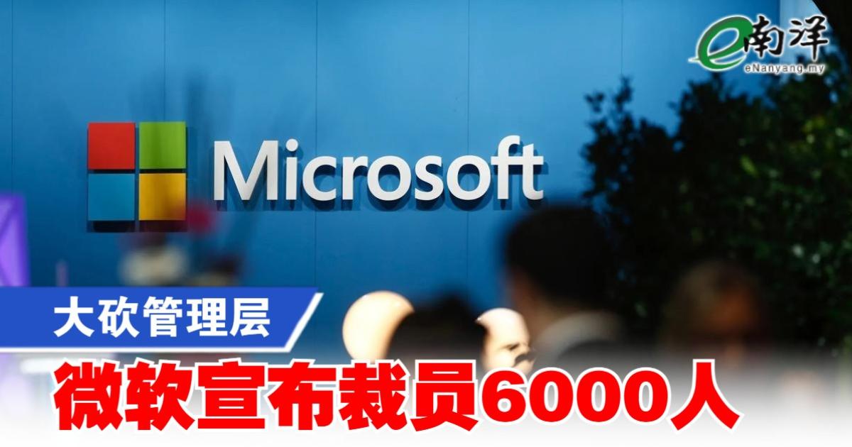 大砍管理层 微软宣布裁员6000人